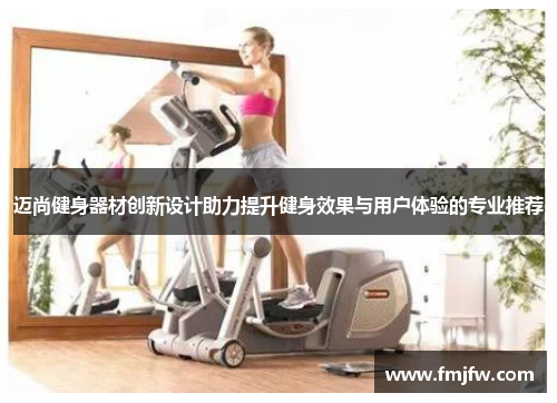 迈尚健身器材创新设计助力提升健身效果与用户体验的专业推荐